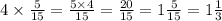 4 \times \frac{5}{15} = \frac{5 \times 4}{15} = \frac{20}{15} = 1 \frac{5}{15} = 1 \frac{1}{3}