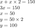 x + x \times 2 = 150 \\3x = 150 \\ x = 50 \\ y = 50 \times 2 \\ y = 100