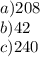 a) 208 \\ b) 42 \\ c)240