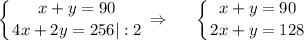 \displaystyle \left \{ {{x+y=90} \atop {4x+2y=256|:2}} \right. \Rightarrow~~~~ \left \{ {{x+y=90} \atop {2x+y=128}} \right.