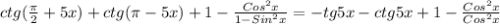 ctg( \frac{ \pi }{2} + 5x) + ctg( \pi -5x) + 1 - \frac{Cos ^{2}x }{1-Sin ^{2}x } = - tg5x- ctg5x+1- \frac{Cos ^{2}x }{Cos ^{2}x }