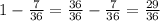 1 - \frac{7}{36}= \frac{36}{36}- \frac{7}{36}= \frac{29}{36}