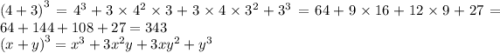 {(4 + 3)}^{3} = {4}^{3} + 3 \times {4}^{2} \times 3 + 3 \times 4 \times {3}^{2} + {3}^{3} = 64 + 9 \times 16 + 12 \times 9 + 27 = 64 + 144 + 108 + 27 = 343 \\ {(x + y)}^{3} = {x}^{3} + 3 {x}^{2} y + 3x {y}^{2} + {y}^{3}