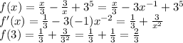 f (x)= \frac{x}{3} - \frac{3}{x}+3^5= \frac{x}{3} - 3 x^{-1} +3^5 \\ f'(x)= \frac{1}{3} -3 (-1) x^{-2} = \frac{1}{3} + \frac{3}{ x^{2} } \\ f(3)= \frac{1}{3} + \frac{3}{3^2} =\frac{1}{3} +\frac{1}{3} =\frac{2}{3}