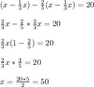 (x-\frac{1}{3}x)-\frac{2}{5}(x-\frac{1}3x)=20\\\\\frac{2}{3}x-\frac{2}{5}*\frac{2}{3}x=20\\\\\frac{2}{3}x(1-\frac{2}5)=20\\\\\frac{2}3x*\frac{3}5=20\\\\x=\frac{20*5}2=50