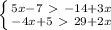 \left \{ {{5x-7\ \textgreater \ -14+3x} \atop {-4x+5\ \textgreater \ 29+2x}} \right.