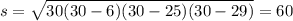 s= \sqrt{30(30-6)(30-25)(30-29)} =60