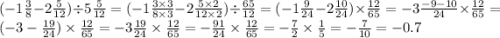 ( - 1 \frac{3}{8 } - 2 \frac{5}{12} ) \div 5 \frac{5}{12} = ( - 1\frac{3 \times 3}{8 \times 3} - 2 \frac{5 \times2 }{12 \times 2} ) \div \frac{65}{12} = ( - 1 \frac{9}{24} - 2 \frac{10}{24} ) \times \frac{12}{65} = - 3 \frac{ - 9 - 10}{24} \times \frac{12}{65} = (- 3 - \frac{19}{24} ) \times \frac{12}{65} = - 3 \frac{19}{24} \times \frac{12}{65} = - \frac{91}{24 }\times \frac{12}{65} = - \frac{7}{2} \times \frac{1}{5} = - \frac{7}{10} = - 0.7