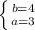 \left \{ {{b=4} \atop {a= 3}} \right.