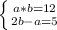 \left \{ {{a*b= 12} \atop {2b-a = 5}} \right.