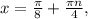 x = \frac{ \pi }{8} + \frac{ \pi n}{4} ,