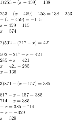 1) 253-\left(x-459\right)=138 \\ \\ 253-\left(x-459\right)-253=138-253 \\ -\left(x-459\right)=-115 \\ x-459=115 \\ x=574 \\ \\ 2)502-(217-x)=421 \\ \\ 502-217+x=421 \\ 285+x=421 \\ x=421-285 \\ x=136 \\ \\ 3)871-(x+157)=385 \\ \\ 817-x-157=385 \\ 714-x=385 \\ -x=385-714 \\ -x=-329 \\ x=329