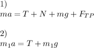 1) \\ ma=T+N+mg+F_{TP} \\ \\ 2) \\ m_1a=T+m_1g