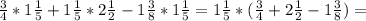 \frac{3}{4}*1 \frac{1}{5}+1 \frac{1}{5}*2 \frac{1}{2}-1 \frac{3}{8}*1 \frac{1}{5}=1 \frac{1}{5}*( \frac{3}{4}+2 \frac{1}{2}-1 \frac{3}{8}) =