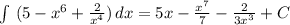 \int\ ({5-x^6+ \frac{2}{x^4} }) \, dx = 5x- \frac{x^7}{7} - \frac{2}{3x^3} +C