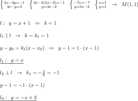 \left \{ {{2x-3y=-1} \atop {3x-y=2}} \right. \; \; \left \{ {{2x-3(3x-2)=-1} \atop {y=3x-2}} \right. \; \; \left \{ {{-7x=-7} \atop {y=3x-2}} \right. \; \; \left \{ {{x=1} \atop {y=1}} \right. \; \; \to \; \; M(1,1)\\\\\\l:\; \; y=x+1\; \; \Rightarrow \; \; k=1\\\\l_1\parallel l\; \; \to \; \; k=k_1=1\\\\y-y_0=k_1(x-x_0)\; \; \Rightarrow \; \; y-1=1\cdot (x-1)\\\\\underline {l_1:\; \; y=x}\\\\l_2\perp l\; \; \to \; \; k_1=-\frac{1}{k}=-1\\\\y-1=-1\cdot (x-1)\\\\\underline {l_2:\; \; y=-x+2}