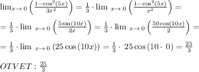 \lim _{x\to \:0}\left(\frac{1-\cos ^2\left(5x\right)}{3x^2}\right)=\frac{1}{3}\cdot \lim \:_{x\to \:0}\left(\frac{1-\cos ^2\left(5x\right)}{x^2}\right)= \\ \\ =\frac{1}{3}\cdot \lim \:_{x\to \:0}\left(\frac{5\sin \left(10x\right)}{2x}\right)=\frac{1}{3}\cdot \lim \:_{x\to \:0}\left(\frac{50\cos \left(10x\right)}{2}\right)= \\ \\ =\frac{1}{3}\cdot \lim \:_{x\to \:0}\left(25\cos \left(10x\right)\right)=\frac{1}{3}\cdot \:25\cos \left(10\cdot \:0\right)=\frac{25}{3} \\ \\ OTVET: \frac{25}{3}