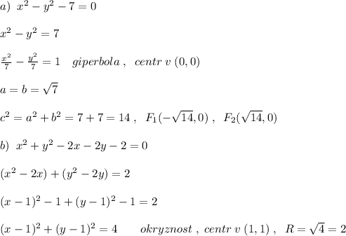 a)\; \; x^2-y^2-7=0\\\\x^2-y^2=7\\\\ \frac{x^2}{7}-\frac{y^2}{7}=1\quad giperbola\; ,\; \; centr\; v\; (0,0)\\\\a=b=\sqrt7\\\\c^2=a^2+b^2=7+7=14\; ,\; \; F_1(-\sqrt{14},0)\; ,\; \; F_2(\sqrt{14},0)\\\\b)\; \; x^2+y^2-2x-2y-2=0\\\\(x^2-2x)+(y^2-2y)=2\\\\(x-1)^2-1+(y-1)^2-1=2\\\\(x-1)^2+(y-1)^2=4\qquad okryznost\; ,\; centr\; v\; (1,1)\; ,\; \; R=\sqrt4=2