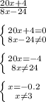 \frac{20x+4}{8x-24} \\ \\ \left \{ {{20x+4=0} \atop {8x-24 \neq 0}} \right. \\\\ \left \{ {{20x=-4} \atop {8x\neq 24}} \right. \\ \\ \left \{ {{x=-0.2} \atop {x \neq 3}} \right.