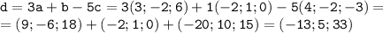 \mathtt{d=3a+b-5c=3(3;-2;6)+1(-2;1;0)-5(4;-2;-3)=}\\\mathtt{=(9;-6;18)+(-2;1;0)+(-20;10;15)=(-13;5;33)}