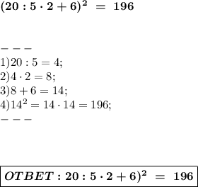 { \boldsymbol{(20:5\cdot2+6)^2\ = \ 196} } \\ \\ \\---\\ 1)20:5 = 4; \\ 2) 4\cdot2 = 8; \\ 3) 8+6 = 14; \\4) 14^2 = 14\cdot14 = 196; \\ --- \\ \\ \\ \\ \boxed{ \boldsymbol{OTBET:20:5\cdot2+6)^2\ = \ 196} }