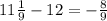 11 \frac{1}{9} - 12 = - \frac{8}{9}