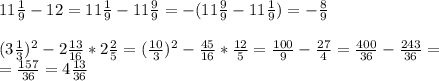 11 \frac{1}{9}-12 = 11 \frac{1}{9} -11 \frac{9}{9} =-(11 \frac{9}{9} -11 \frac{1}{9} )=- \frac{8}{9} \\&#10;\\&#10;(3 \frac{1}{3} )^2-2 \frac{13}{16} *2 \frac{2}{5} =( \frac{10}{3} )^2- \frac{45}{16}* \frac{12}{5} = \frac{100}{9} - \frac{27}{4} = \frac{400}{36} - \frac{243}{36} =\\= \frac{157}{36}= 4 \frac{13}{36}