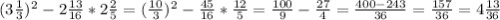 (3 \frac{1}{3}) ^{2}-2 \frac{13}{16}*2 \frac{2}{5} = ( \frac{10}{3} ) ^{2} - \frac{45}{16}* \frac{12}{5} = \frac{100}{9}- \frac{27}{4} = \frac{400-243}{36} = \frac{157}{36}=4 \frac{13}{36}