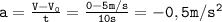 \mathtt{a=\frac{V-V_0}{t}=\frac{0-5m/s}{10s}=-0,5m/s^2}