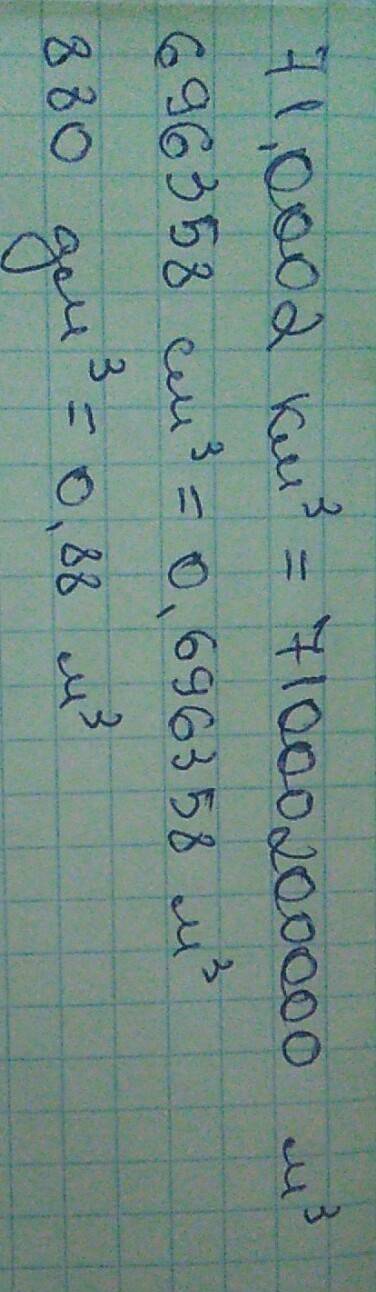 Преобразуй указанные единицы. округление не выполняй! 71,0002 км3 = м3 696358 см3 = м3 880 дм3 = м3