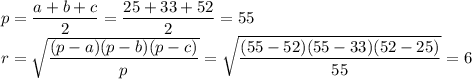 p= \dfrac{a+b+c}{2}= \dfrac{25+33+52}{2}=55 \\ r= \sqrt{ \dfrac{(p-a)(p-b)(p-c)}{p} } = \sqrt{ \dfrac{(55-52)(55-33)(52-25)}{55} }=6