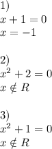 1) \\ x+1=0 \\ x=-1 \\ \\ 2) \\ x^2+2=0 \\ x \notin R \\ \\ 3) \\ x^2+1=0 \\ x \notin R