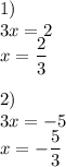 1) \\ 3x=2 \\ x= \dfrac{2}{3} \\ \\ 2) \\ 3x=-5 \\ x=- \dfrac{5}{3}