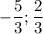 - \dfrac{5}{3}; \dfrac{2}{3}