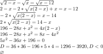 \sqrt{2-x}-\sqrt{x}=\sqrt{x-12}\\&#10;2-x-2*\sqrt{x(2-x)}+x=x-12\\&#10;-2*\sqrt{x(2-x)}=x-14\\&#10;2*\sqrt{x(2-x)}=14-x\\&#10;196-28x+x^2 = 4x(2-x)\\&#10;196-28x+x^2 = 8x-4x^2\\&#10;5x^2-36x+196=0\\&#10;D = 36*36 - 196*5*4 = 1296 - 3920, D \ \textless \ 0\\&#10;\varnothing