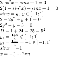 2cos^2x+sin x+1=0&#10;\\2(1-sin^2x)+sinx+1=0&#10;\\sinx=y, \ y \in [-1;1]&#10;\\2-2y^2+y+1=0&#10;\\2y^2-y-3=0&#10;\\D=1+24=25=5^2&#10;\\y_1= \frac{1+5}{4} \notin [-1;1]&#10;\\y_2= \frac{1-5}{4}=-1 \in [-1;1] &#10;\\sinx=-1&#10;\\x=- \frac{\pi}{2} +2\pi n