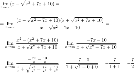 \displaystyle \lim_{x \to \infty} (x-\sqrt{x^2+7x+10})=\\\\\\=\lim_{x \to \infty} \frac{(x-\sqrt{x^2+7x+10})(x+\sqrt{x^2+7x+10})}{x+\sqrt{x^2+7x+10}}=\\\\\\=\lim_{x \to \infty} \frac{x^2-(x^2+7x+10)}{x+\sqrt{x^2+7x+10}}=\lim_{x \to \infty} \frac{-7x-10}{x+\sqrt{x^2+7x+10}}=\\\\\\=\lim_{x \to \infty} \frac{-\frac{7x}x-\frac{10}x}{\frac{x}x+\sqrt{\frac{x^2}{x^2}+\frac{7x}{x^2}+\frac{10}{x^2}}}=\frac{-7-0}{1+\sqrt{1+0+0}}=-\frac{7}{1+1}=-\frac{7}2