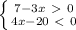 \left \{ {{7-3x\ \textgreater \ 0} \atop {4x-20\ \textless \ 0}} \right.