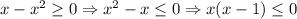 x-x^2\geq 0 \Rightarrow x^2-x\leq 0 \Rightarrow x(x-1)\leq 0