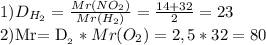 1) D_{H_{2} } = \frac{Mr (NO_{2}) }{Mr (H_{2})} = \frac{14+32}{2} = 23&#10;&#10;2)Mr= D_{О_{2} } * Mr (O_{2})= 2,5 * 32= 80&#10;