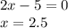 2x - 5 = 0 \\ x = 2.5