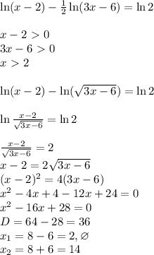 \ln(x-2) - \frac{1}{2}\ln(3x-6) = \ln2\\\\&#10;x - 2 \ \textgreater \ 0\\&#10;3x-6 \ \textgreater \ 0\\&#10;x \ \textgreater \ 2\\\\&#10;\ln(x-2) - \ln(\sqrt{3x-6}) = \ln2\\\\ \ln\frac{x-2}{\sqrt{3x-6}} = \ln2\\\\ \frac{x-2}{\sqrt{3x-6}} = 2\\ x - 2 = 2\sqrt{3x-6}\\ (x-2)^2 = 4(3x-6)\\ x^2-4x+4-12x+24=0\\ x^2-16x+28=0\\ D = 64-28 = 36\\ x_1 = 8-6=2, \varnothing\\ x_2=8+6=14\\