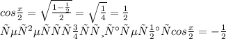 cos \frac{x}{2}= \sqrt{ \frac{1- \frac{1}{2} }{2} } = \sqrt{ \frac{1}{4} } = \frac{1}{2} \\ &#10;четверть отрицательная cos \frac{x}{2}= -\frac{1}{2}