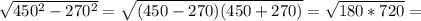 \sqrt{450 ^{2}-270 ^{2} }= \sqrt{(450-270)(450+270)} = \sqrt{180*720} =