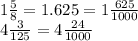 1 \frac{5}{8} = 1.625 = 1\frac{625}{1000} \\ 4 \frac{3}{125} = 4 \frac{24}{1000}