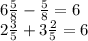 6 \frac{5}{8} - \frac{5}{8} = 6 \\ 2 \frac{3}{5} + 3 \frac{2}{5} = 6