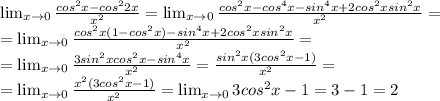 \lim_{x \to 0} \frac{cos^2x-cos^22x}{x^2} = \lim_{x \to 0} \frac{cos^2x-cos^4x-sin^4x+2cos^2xsin^2x}{x^2} =\\= \lim_{x \to 0} \frac{cos^2x(1-cos^2x)-sin^4x+2cos^2xsin^2x}{x^2} =\\&#10;= \lim_{x \to 0} \frac{3sin^2xcos^2x-sin^4x}{x^2} = \frac{sin^2x(3cos^2x-1)}{x^2} =\\&#10;= \lim_{x \to 0} \frac{x^2(3cos^2x-1)}{x^2} =\lim_{x \to 0} 3cos^2x-1=3-1=2