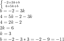 \left \{ {{-2=3k+b} \atop {4=5k+b}} \right. &#10;\\b=-2-3k&#10;\\4=5k-2-3k&#10;\\4=2k-2&#10;\\2k=6&#10;\\k=3&#10;\\b=-2-3*3=-2-9=-11