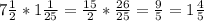 7 \frac{1}{2}*1 \frac{1}{25}= \frac{15}{2}* \frac{26}{25}= \frac{9}{5}=1 \frac{4}{5}