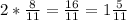 2* \frac{8}{11}= \frac{16}{11}=1 \frac{5}{11}